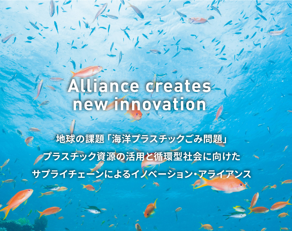 Alliance creates new innovation 地球の課題「海洋プラスチックごみ問題」プラスチック資源の活用と循環型社会に向けたサプライチェーンによるイノベーション・アライアンス
