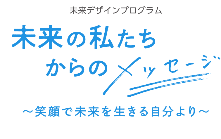 未来創造プログラム 未来の私たちからのメッセージ〜笑顔で未来を生きる自分より〜